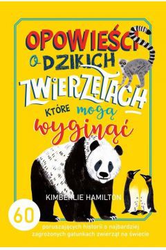 Książka Opowieści o dzikich zwierzętach, które mogą wyginąć to wyjątkowy zbiór, który w przystępny sposób zwraca uwagę dzieci na ochronę środowiska i jego mieszkańców. Opowiada o gatunkach, które są w niebezpieczeństwie, gdyż ich ilość jest zatrważająco mała, i pokazuje, jak nawet drobne rzeczy mogą dobrze wpłynąć na rozwój i życie zagrożonych wyginięciem zwierzątek. Ta publikacja przeznaczona dla dzieci +6 uwrażliwia na krzywdę zwierząt i pokazuje, co warto robić, aby im pomóc i ocalić przed wyginięciem.

Hamilton Kimberlie w swojej książce zwraca uwagę na zmiany klimatyczne i działanie człowieka, które tak negatywnie wpływa na życie wielu zwierząt. Przemyca w niej wiele historii, ciekawostek i sekretów z życia tych zagrożonych gatunków. To aż 60 poruszających opowieści o niezwykłych mieszkańcach Ziemi.